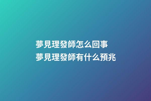夢見理發師怎么回事 夢見理發師有什么預兆